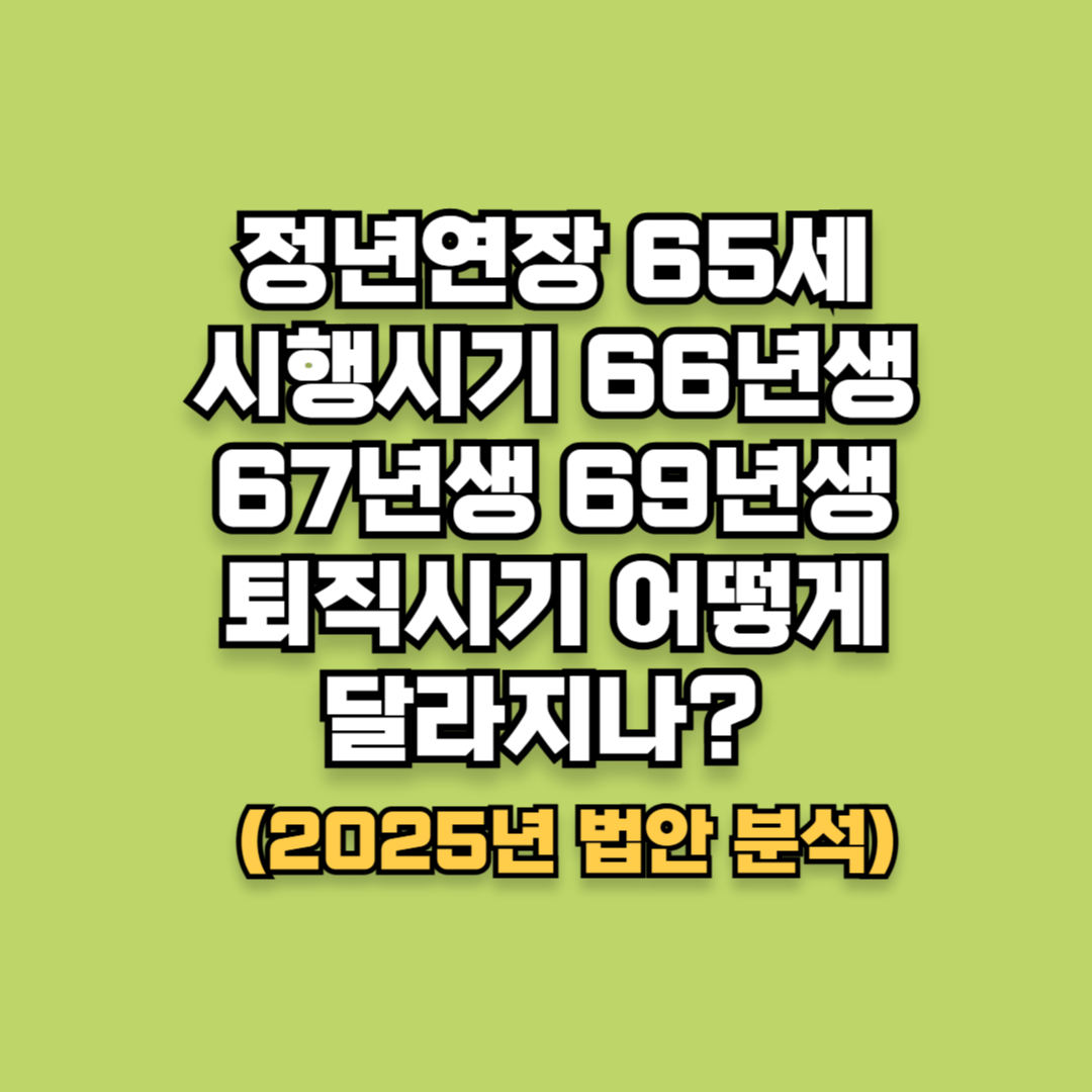 정년연장 65세 시행시기 66년생 67년생 69년생 퇴직시기 어떻게 달라지나? (2025년 법안 분석)
