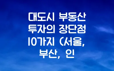 대도시 부동산 투자의 장단점 10가지 (서울, 부산, 인천 등)
