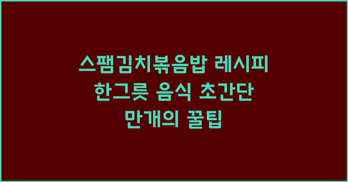스팸김치볶음밥 레시피 한그릇 음식 꿀팁