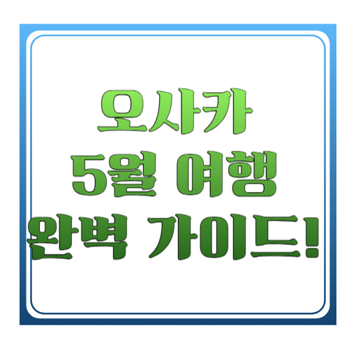 오사카 5월 여행 완벽 가이드! 날씨&middot;코스&middot;맛집&middot;꿀팁 총정리