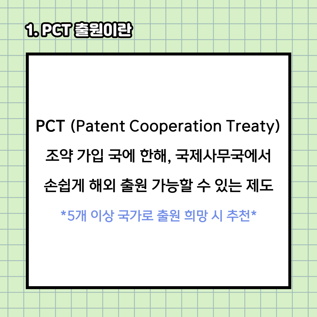 PCT 출원&#44; 국제특허출원방법은 특허협력조약에 가입된 국가에 한해&#44; 국제사무국을 통해 하나의 출원서 만으로 해외 출원을 진행할 수 있습니다.

따라서&#44; 5개 이상의 국가로 해외특허출원을 희망하신다면 PCT 출원 방법을 추천드립니다!
