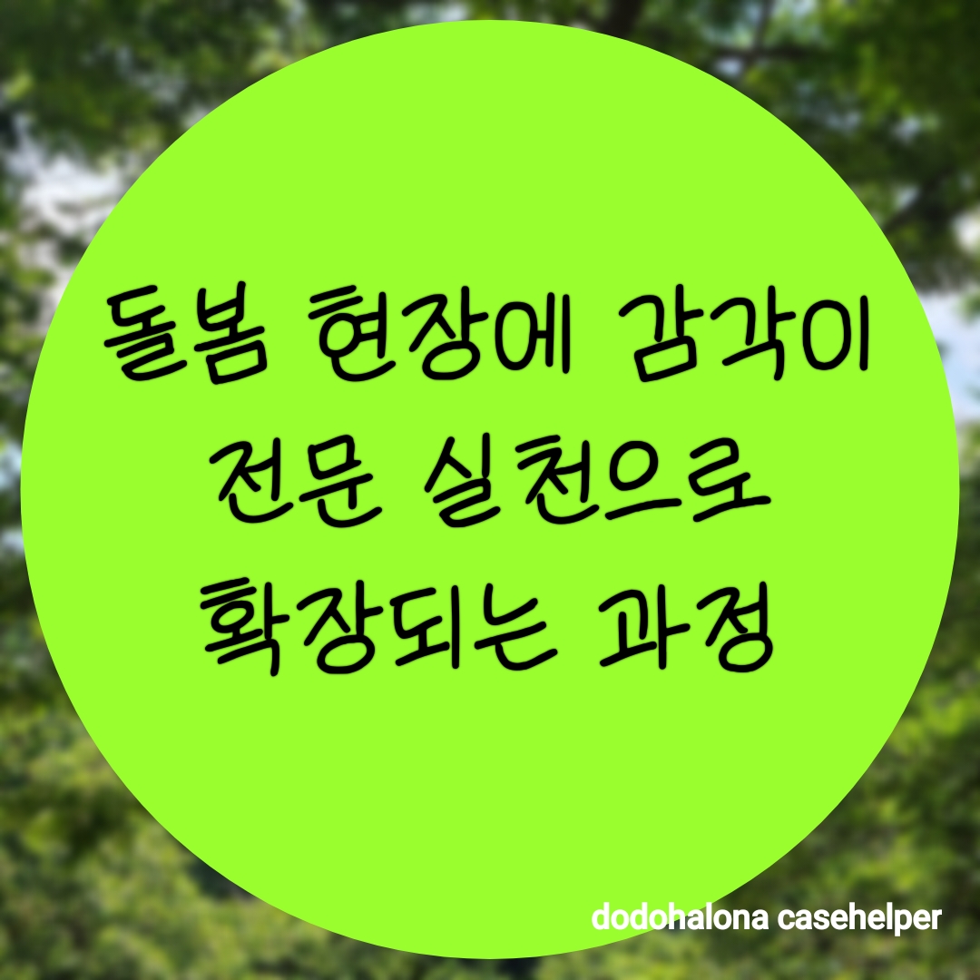 돌봄 현장에서 길러진 감각이 전문 실천으로 확장되는 과정