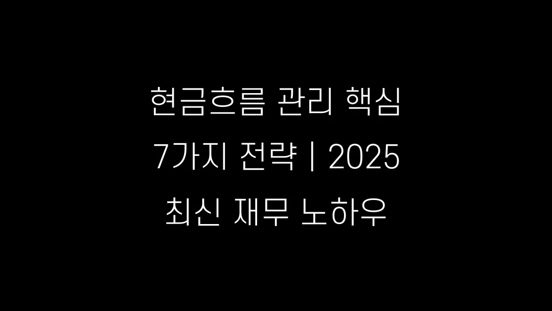 현금흐름 관리 핵심 7가지 전략｜2025 최신 재무 노하우