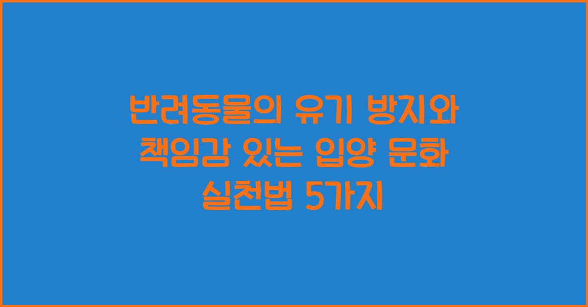 반려동물의 유기 방지와 책임감 있는 입양 문화