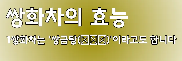 쌍화차의 효능 1쌍화차는 '쌍금탕(雙金湯)'이라고도 합니다