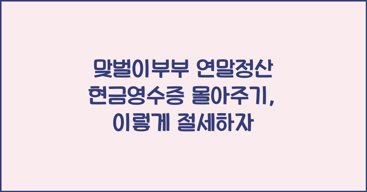 맞벌이부부 연말정산 현금영수증 몰아주기