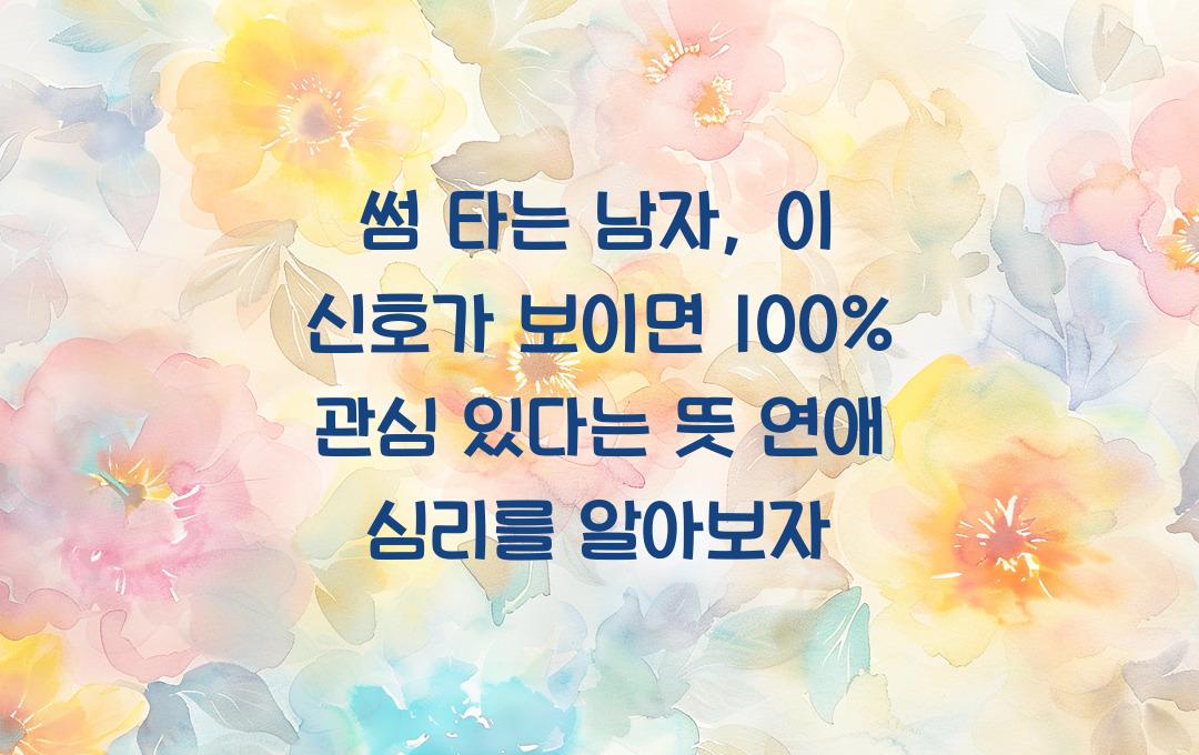 썸 타는 남자, 이 신호가 보이면 100% 관심 있다는 뜻!