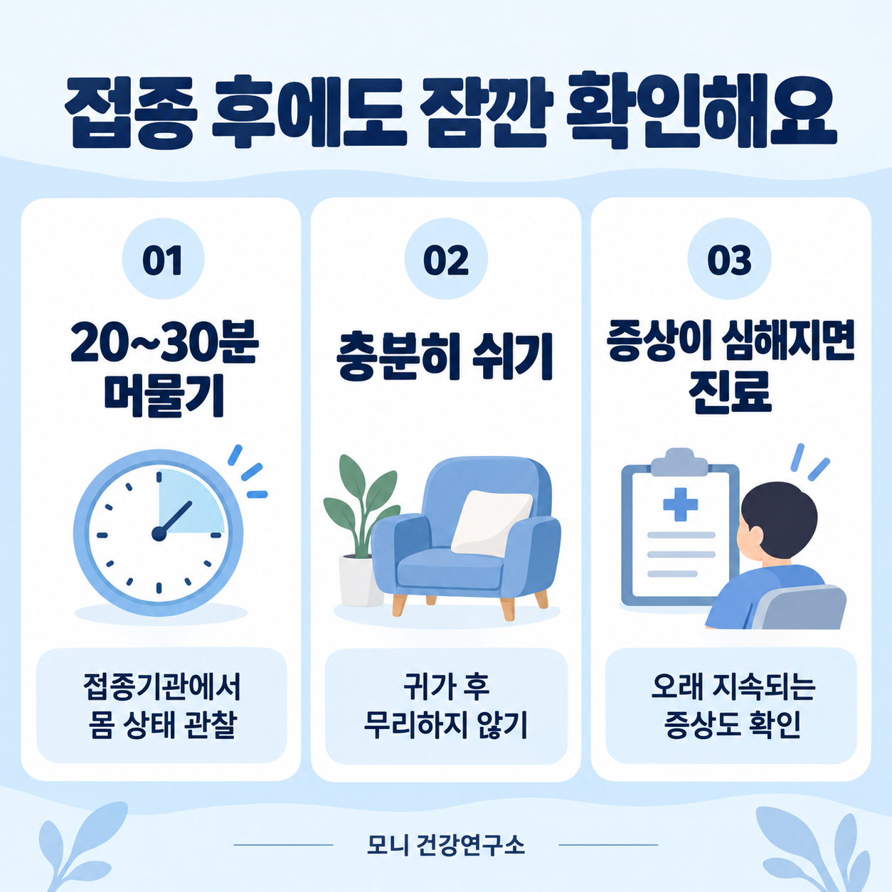 접종 후 20~30분간 접종기관에서 몸 상태를 관찰하고 귀가 후 충분히 쉬세요. 증상이 심해지거나 오래 지속되면 진료받으세요.