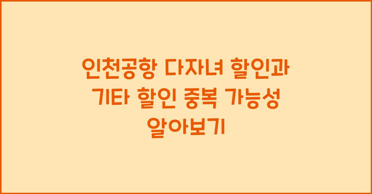 인천공항 다자녀 할인과 기타 할인 중복 여부