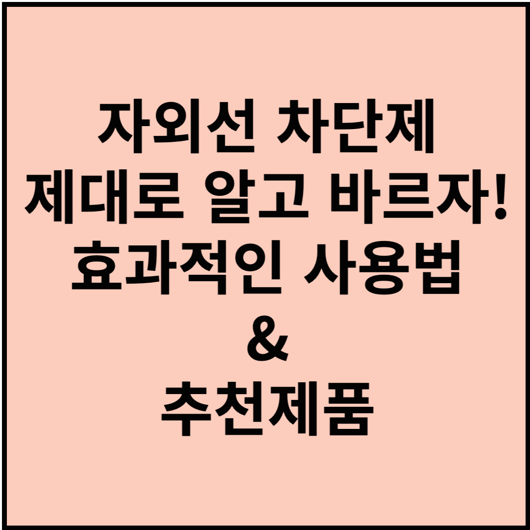자외선 차단제, 제대로 알고 바르자! 효과적인 사용법 & 추천 제품