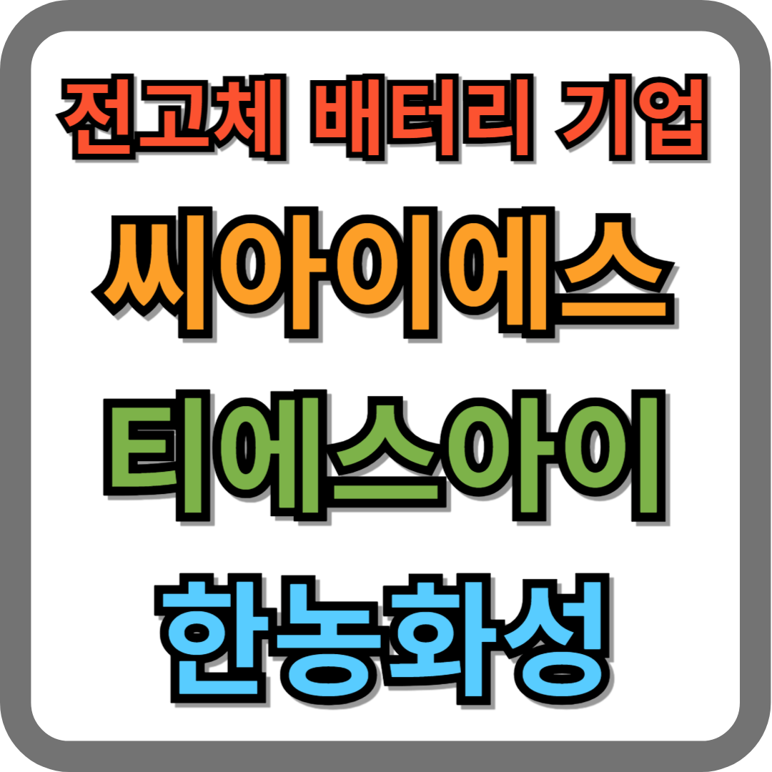 전고체 배터리 관련 기업 (씨아이에스, 티에스아이, 한농화성)