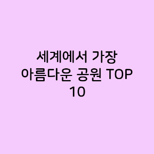계에서 가장 아름다운 공원 TOP 10
