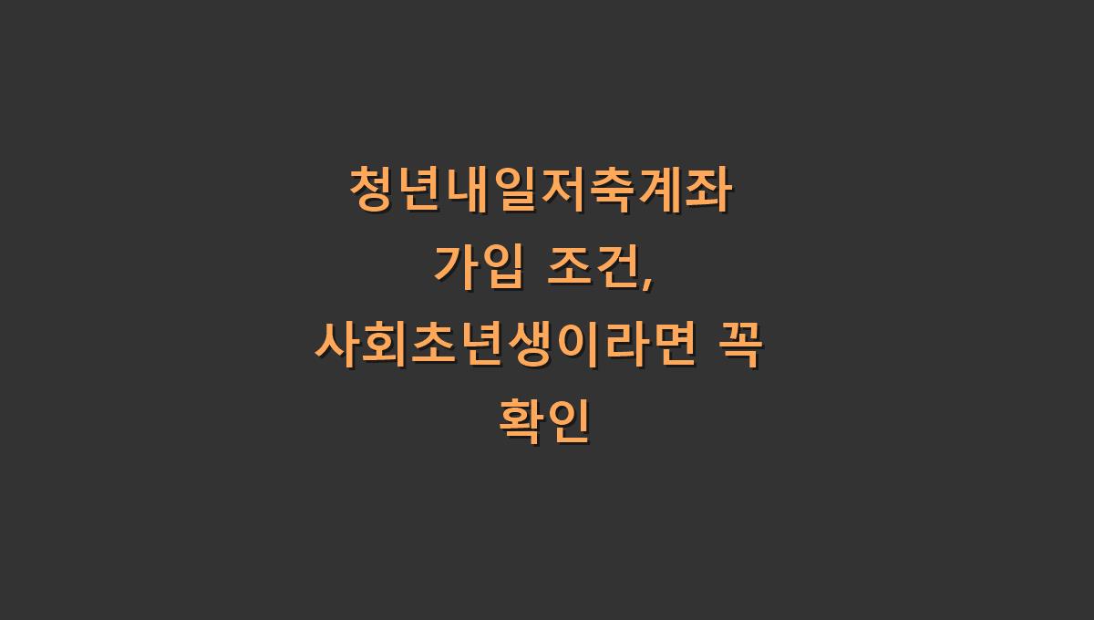 청년내일저축계좌 가입 조건, 사회초년생이라면 꼭 확인