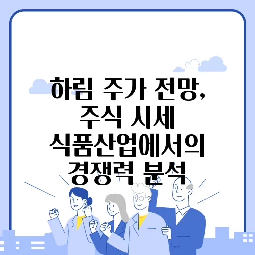 하림 주가 전망, 주식 시세 식품산업에서의 경쟁력 분석