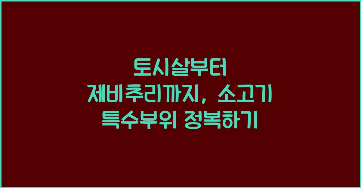 토시살부터 제비추리까지, 소고기 특수부위 가이드