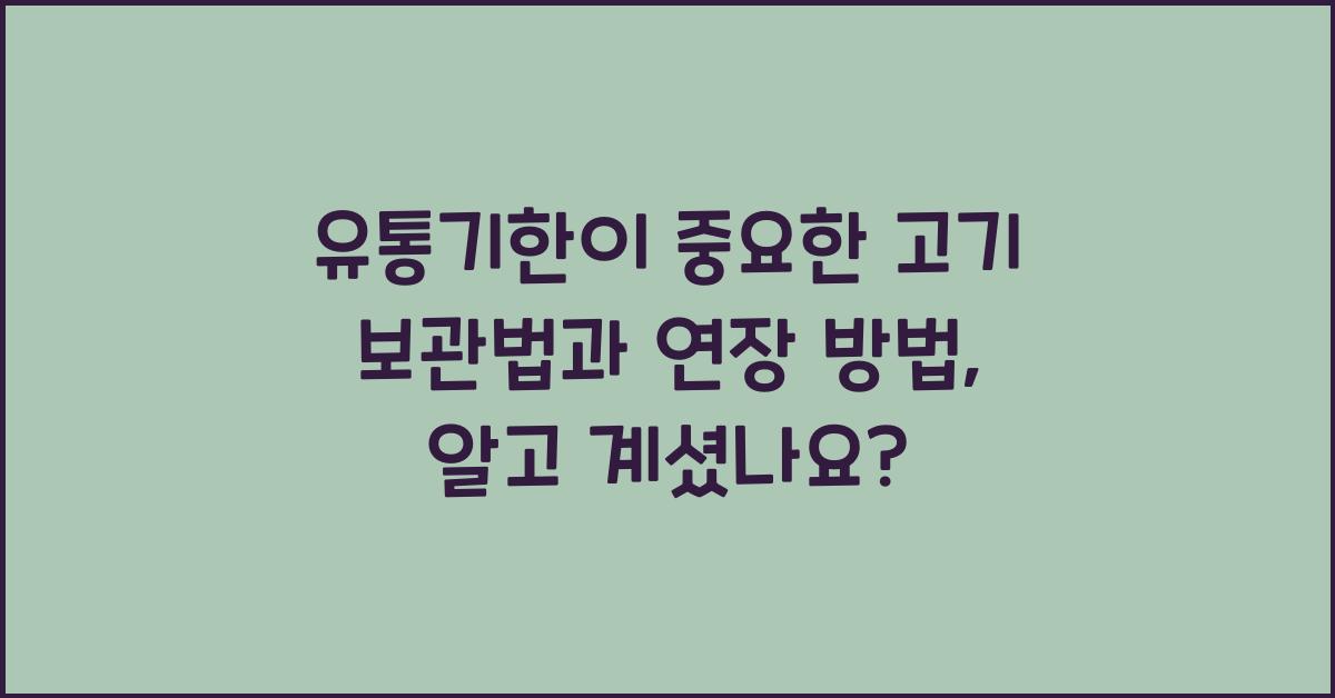 유통기한이 중요한 고기 보관법과 유통기한 연장 방법
