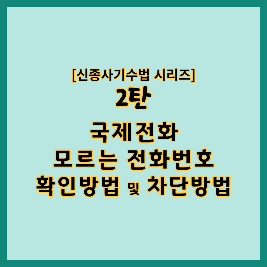 국제전화&#44; 모르는 전화번호 확인방법 및 차단방법 [사기수법 2탄]&#44; 모르는 번호로부터 연락을 받았을 때 적절하게 대응하는 방법&#44; 모르는 번호&#44; 스팸문자&#44; 스팸전화 차단방법 4가지&#44; 국제전화번호 읽는 순서 및 통신사별 국제전화번호 확인방법