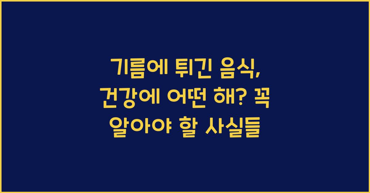 기름에 튀긴 음식, 건강에 어떤 해가 있을까?  