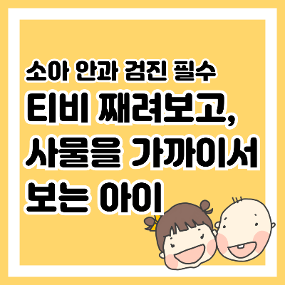 소아 안과 검진 필수, 티비 째려보고, 사물을 가까이서 보는 아이
