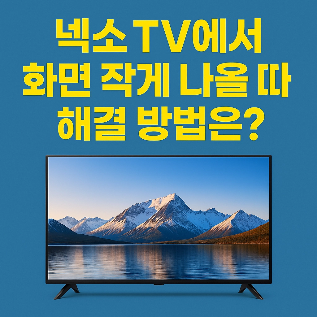 넥소 TV에서 화면 작게 나올 때 해결 방법은