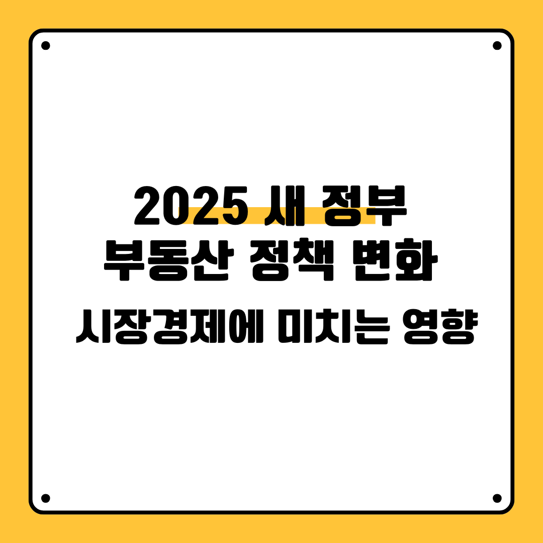 2025 새 정부 부동산 정책 변화 시장경제에 미치는 영향
