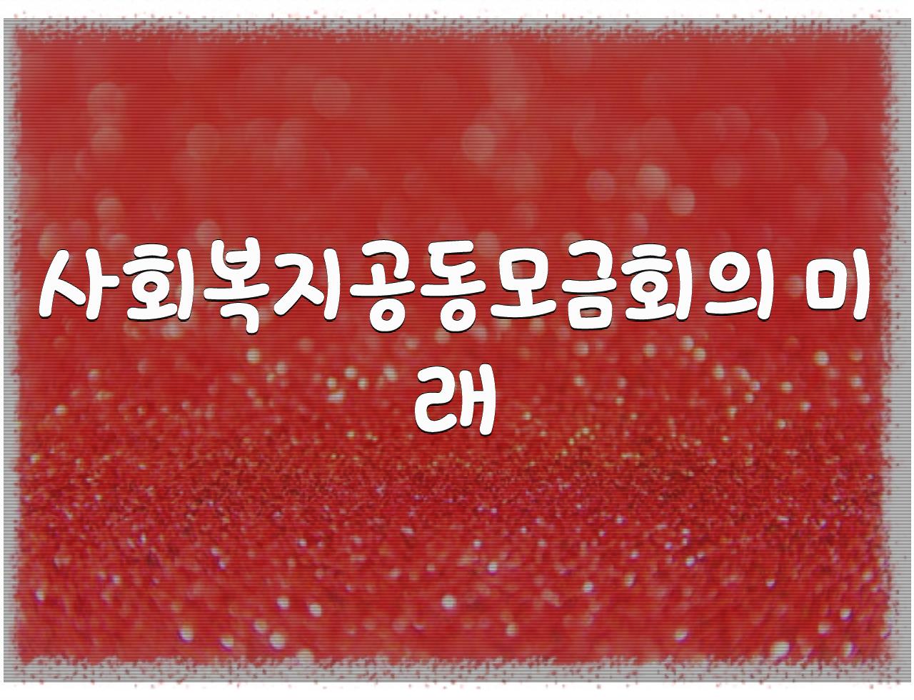 우리 마음을 하나로, 따뜻한 세상을 만드는 사회복지공동모금회  - 알아보자 :: 우리 마음을 하나로, 따뜻한 세상을 만드는 사회복지공동모금회 - 사회복지공동모금회의 미래 