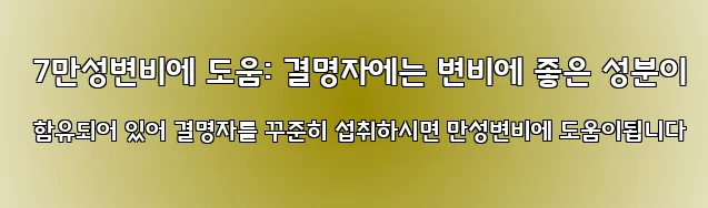  7만성변비에 도움: 결명자에는 변비에 좋은 성분이 함유되어 있어 결명자를 꾸준히 섭취하시면 만성변비에 도움이됩니다