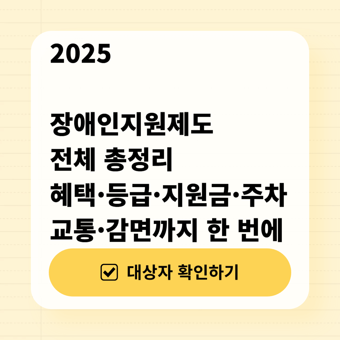 2025 장애인지원제도 전체 총정리｜혜택&middot;등급&middot;지원금&middot;주차&middot;교통&middot;감면까지 한 번에