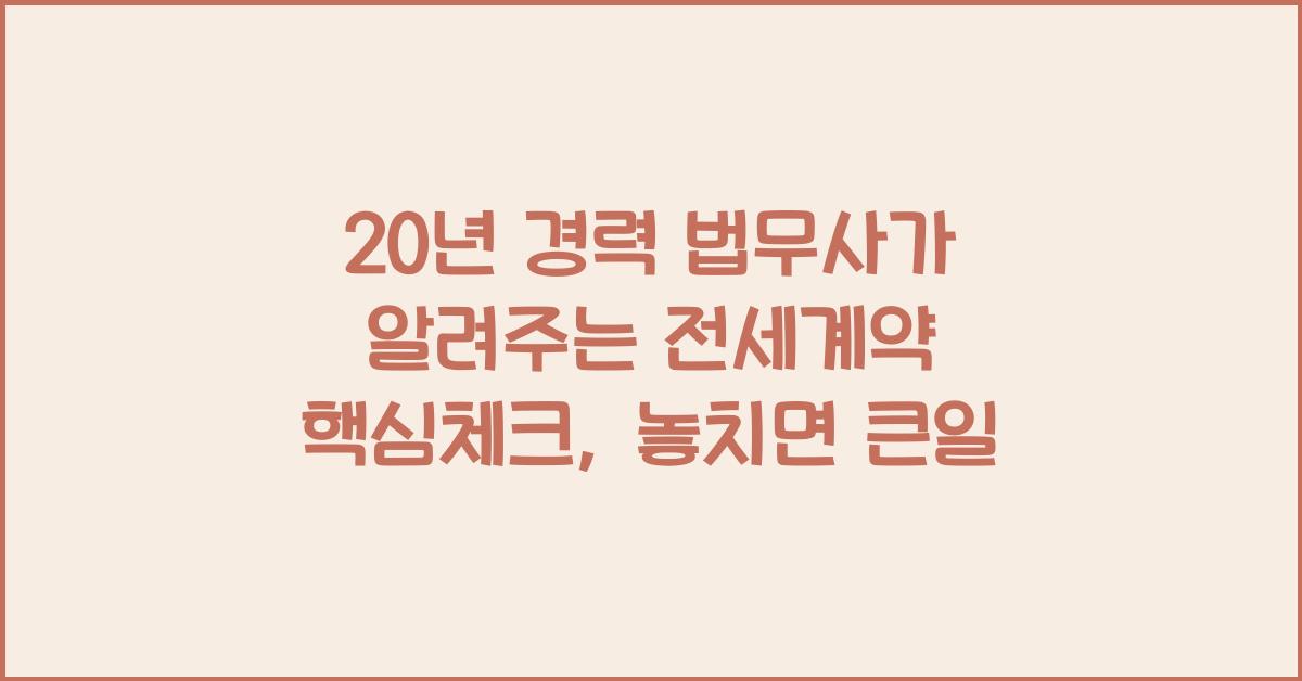 20년 경력 법무사가 알려주는 전세계약 핵심체크