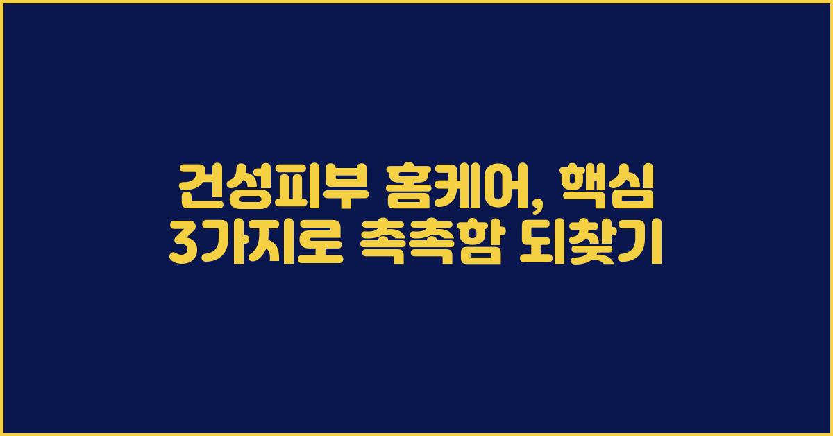 건성피부 홈케어, 핵심 3가지