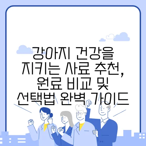 강아지 건강을 지키는 사료 추천, 원료 비교 및 선택법 완벽 가이드