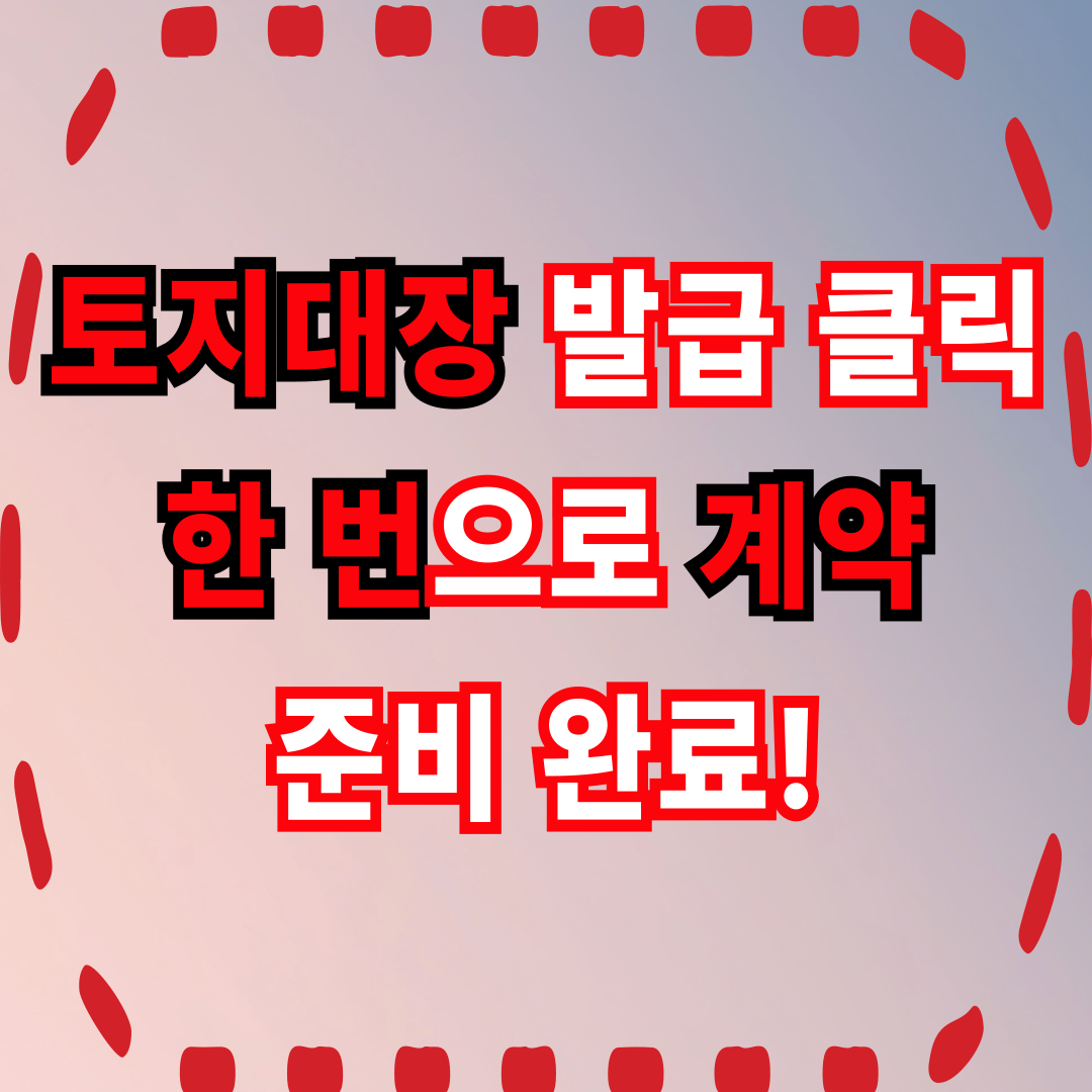 토지대장 발급, 클릭 한 번으로 계약 준비 완료!