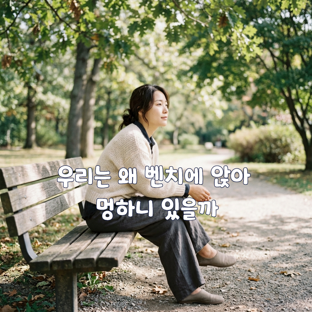 우리는 왜 벤치에 앉아 멍하니 있을까