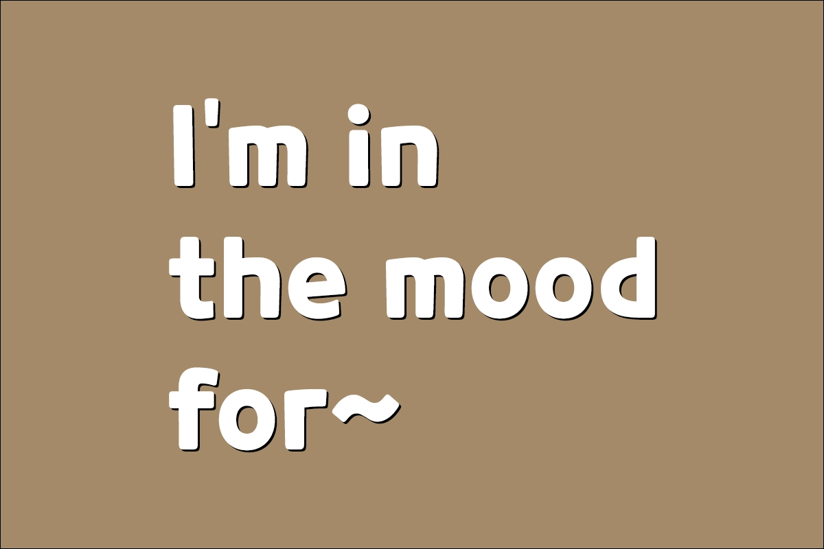 I'm in the mood for~