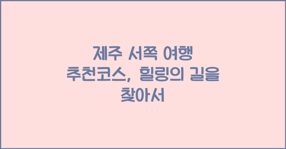제주 서쪽 여행 추천코스