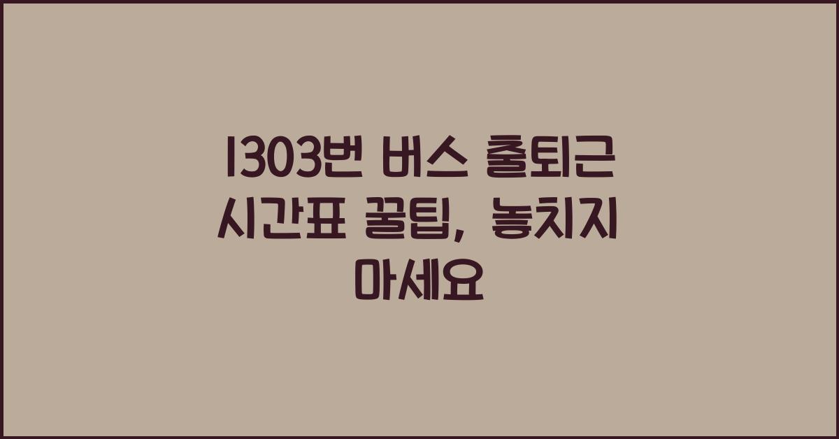 1303번 버스 출퇴근 시간표 꿀팁