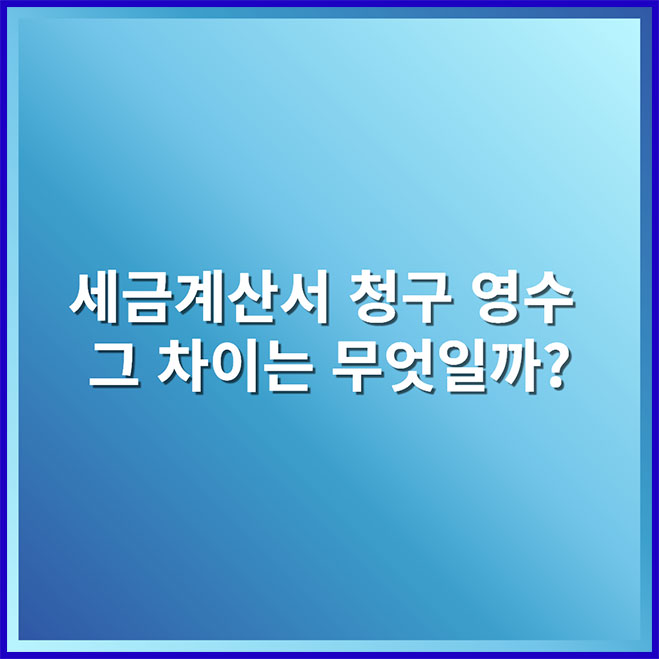 세금계산서 청구 영수, 그 차이는