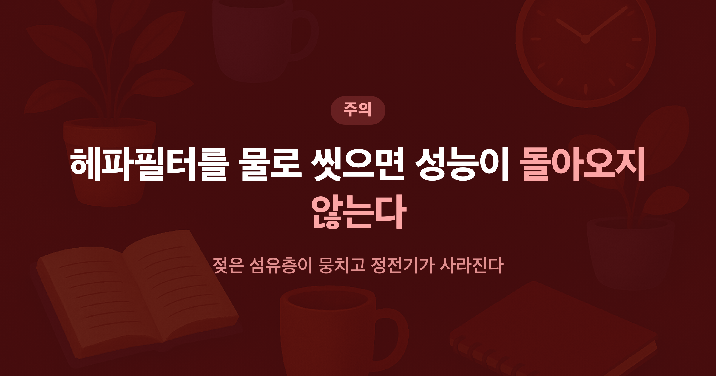 헤파필터를 물로 씻으면 성능이 돌아오지 않는다 젖은 섬유층이 뭉치고 정전기가 사라진다