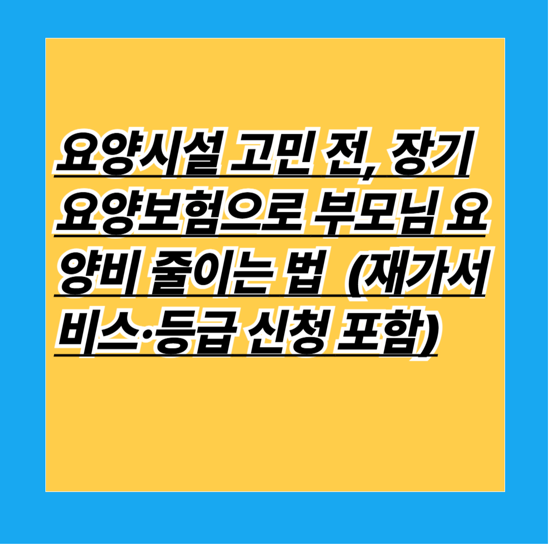 부모님 요양·재가서비스·등급 신청까지 한눈에 정리