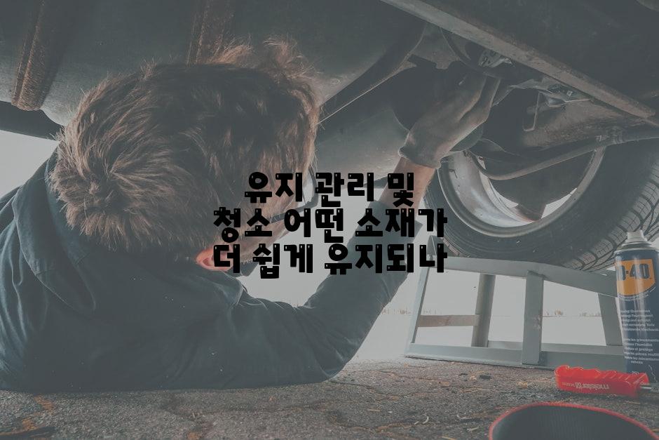 유지 관리 및 청소 어떤 소재가 더 쉽게 유지되나