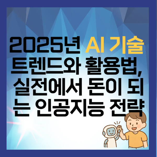 2025년 AI 기술 트렌드와 활용법, 실전에서 돈이 되는 인공지능 전략