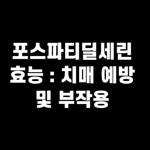 포스파티딜세린 효능 치매 예방 및 부작용