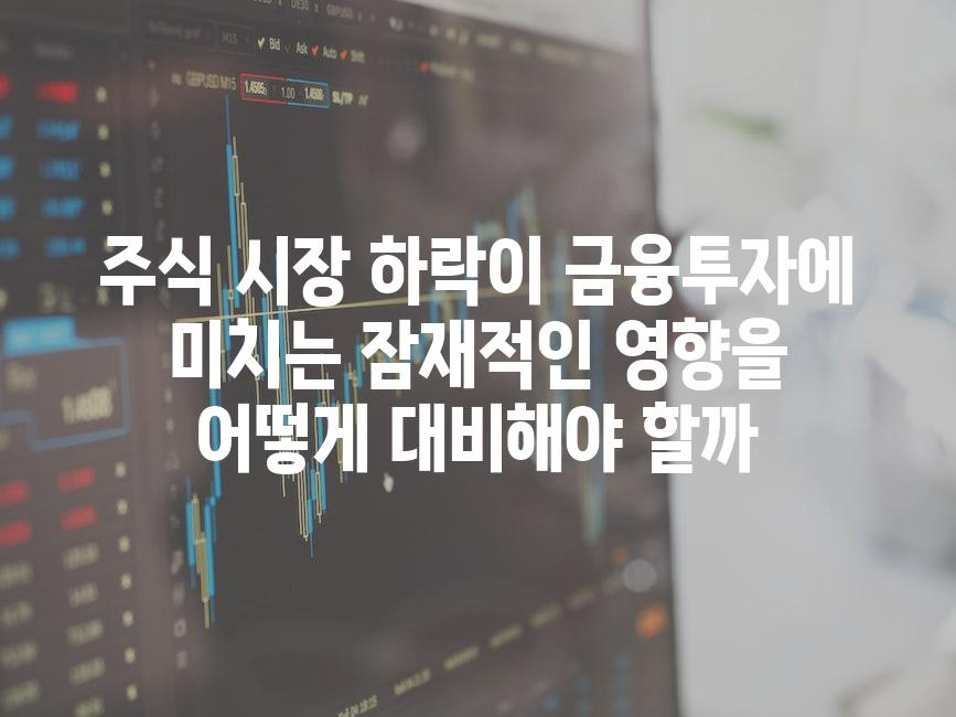 주식 시장 하락이 금융투자에 미치는 잠재적인 영향을 어떻게 대비해야 할까