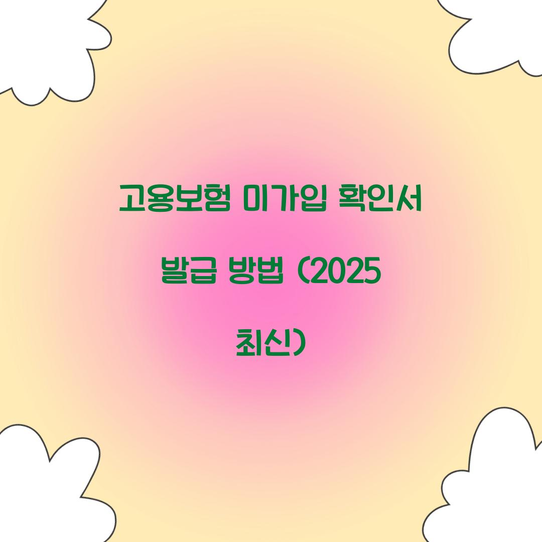 고용보험 미가입 확인서 발급 방법 (2025 최신)