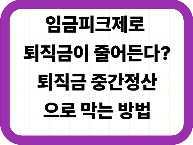 임금피크제로 퇴직금이 줄어든다? 퇴직금 중간정산으로 막는 방법