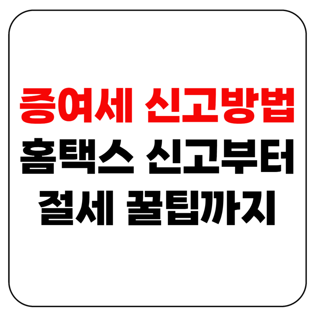 증여세 신고방법 2025년 완전정리!