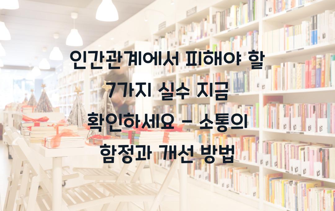 인간관계에서 피해야 할 7가지 실수! 지금 확인하세요