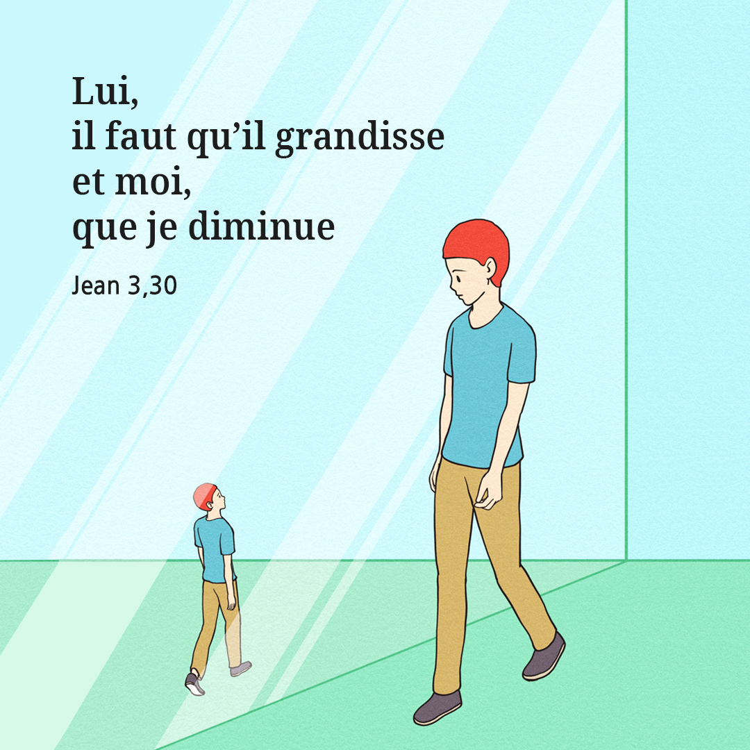 Lui, il faut qu’il grandisse et moi, que je diminue. (Jean 3,30)