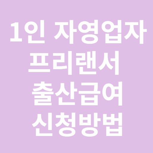 1인 자영업자 프리랜서 출산급여 신청