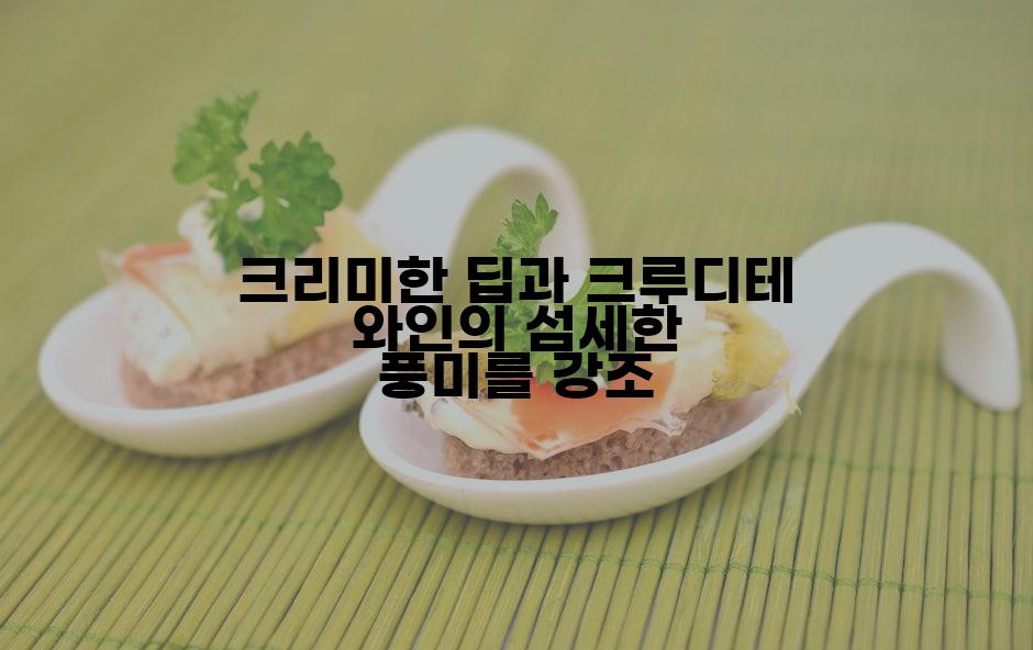 크리미한 딥과 크루디테 와인의 섬세한 풍미를 강조